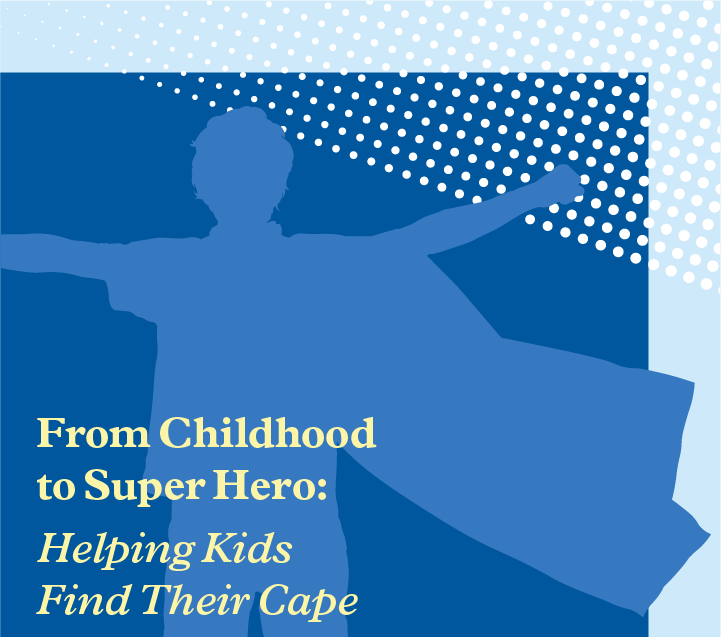 Picture of a kid with a cape with the caption: From Childhood to Super Hero: Helping Kids Find Their Cape. The image is to help with abuse prevention.